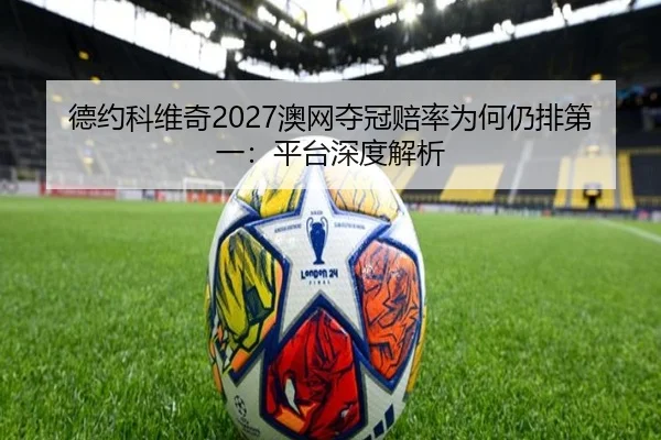 德约科维奇2027澳网夺冠赔率为何仍排第一：平台深度解析